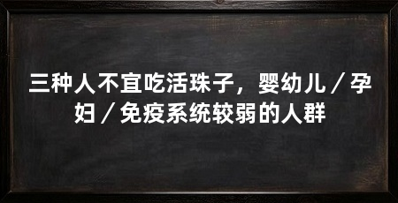三种人不宜吃活珠子,婴幼儿/孕妇/免疫系统较弱的人群