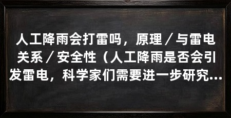 人工降雨会打雷吗，原理／与雷电关系／安全性（人工降雨是否会引发雷电，科学家们需要进一步研究和探索