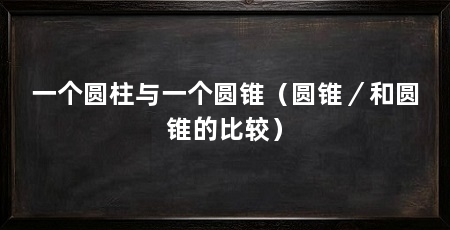 一个圆柱与一个圆锥（圆锥／和圆锥的比较）