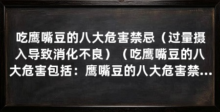 吃鹰嘴豆的八大危害禁忌(过量摄入导致消化不良)(吃鹰嘴豆的八大危害包括:鹰嘴豆的八大危害禁忌包括