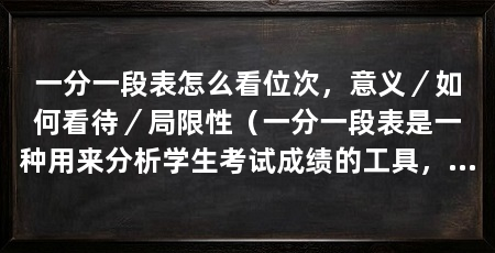 一分一段表怎么看位次,意义/如何看待/局限性(一分一段表是一种用来分析学生考试成绩的工具,我们要综合考虑多个因素