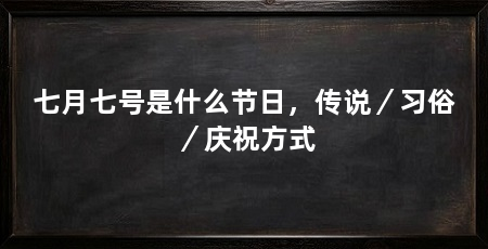 七月七号是什么节日,传说/习俗/庆祝方式