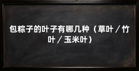 包粽子的叶子有哪几种（草叶／竹叶／玉米叶）