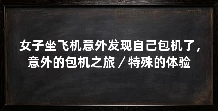 女子坐飞机意外发现自己包机了，意外的包机之旅／特殊的体验
