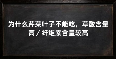 为什么芹菜叶子不能吃，草酸含量高／纤维素含量较高