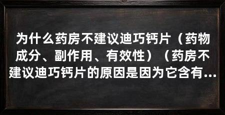 为什么药房不建议迪巧钙片(药物成分、副作用、有效性)(药房不建议迪巧钙片的原因是因为它含有迪卡尔钙和维生素d3等成分