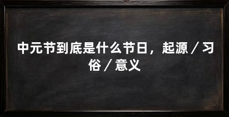 中元节到底是什么节日,起源/习俗/意义