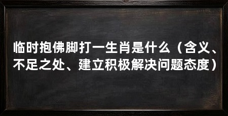 临时抱佛脚打一生肖是什么（含义、不足之处、建立积极解决问题态度）