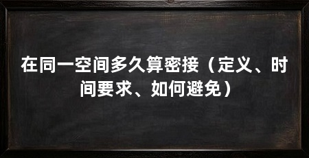 在同一空间多久算密接（定义、时间要求、如何避免）