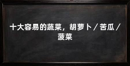 十大容易的蔬菜，胡萝卜／苦瓜／菠菜