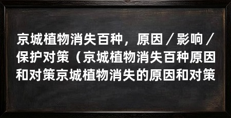 京城植物消失百种，原因／影响／保护对策（京城植物消失百种原因和对策京城植物消失的原因和对策