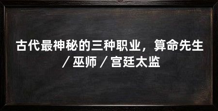 古代最神秘的三种职业,算命先生/巫师/宫廷太监