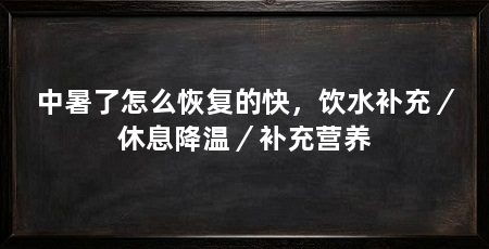 中暑了怎么恢复的快,饮水补充/休息降温/补充营养