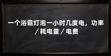 一个浴霸灯泡一小时几度电，功率／耗电量／电费