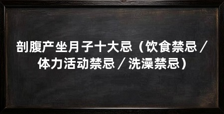 剖腹产坐月子十大忌（饮食禁忌／体力活动禁忌／洗澡禁忌）