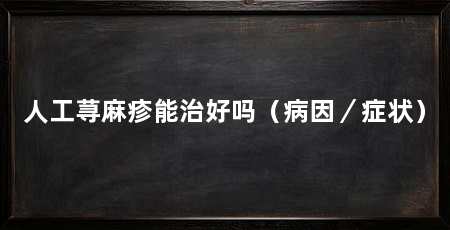 人工荨麻疹能治好吗（病因／症状）