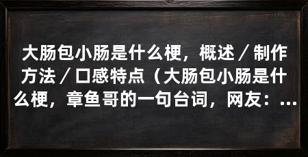 大肠包小肠是什么梗，概述／制作方法／口感特点（大肠包小肠是什么梗，章鱼哥的一句台词，网友：看着就很好吃