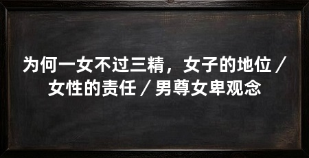 为何一女不过三精，女子的地位／女性的责任／男尊女卑观念
