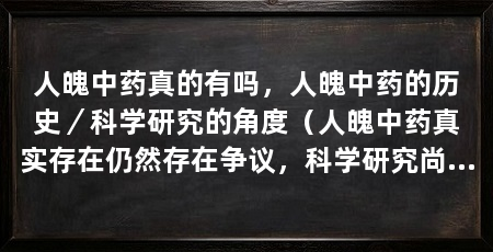 人魄中药真的有吗,人魄中药的历史/科学研究的角度(人魄中药真实存在仍然存在争议,科学研究尚未给出明确证据