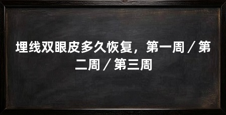 埋线双眼皮多久恢复,第一周/第二周/第三周