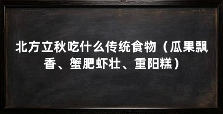 北方立秋吃什么传统食物(瓜果飘香、蟹肥虾壮、重阳糕)