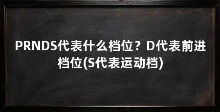 PRNDS代表什么档位？D代表前进档位(S代表运动档)