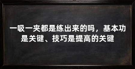 一吸一夹都是练出来的吗,基本功是关键、技巧是提高的关键