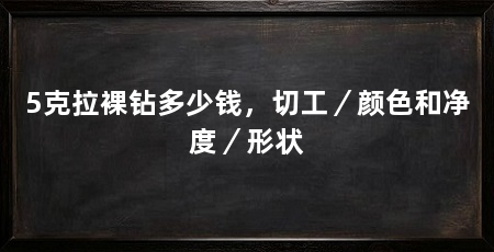 5克拉裸钻多少钱，切工／颜色和净度／形状