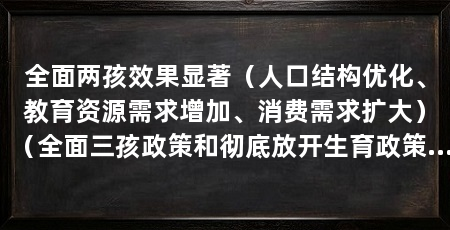 全面两孩效果显著（人口结构优化、教育资源需求增加、消费需求扩大）（全面三孩政策和彻底放开生育政策的区别在以下几个方面