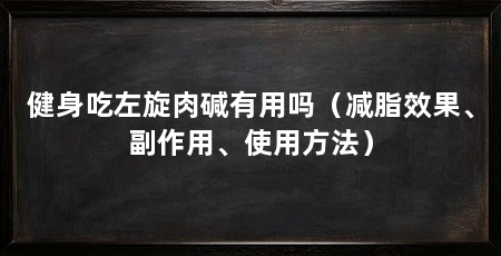 健身吃左旋肉碱有用吗（减脂效果、副作用、使用方法）