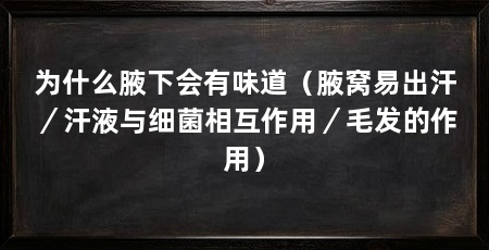为什么腋下会有味道（腋窝易出汗／汗液与细菌相互作用／毛发的作用）