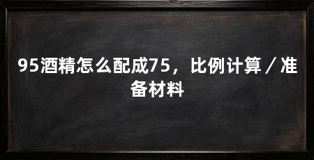 95酒精怎么配成75，比例计算／准备材料