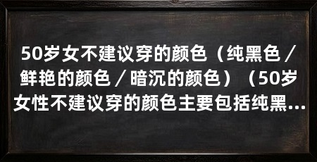 50岁女不建议穿的颜色（纯黑色／鲜艳的颜色／暗沉的颜色）（50岁女性不建议穿的颜色主要包括纯黑色、鲜艳的颜色和暗沉的颜色
