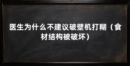 医生为什么不建议破壁机打糊（食材结构被破坏）