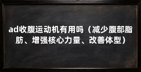 ad收腹运动机有用吗（减少腹部脂肪、增强核心力量、改善体型）