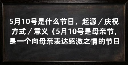 5月10号是什么节日，起源／庆祝方式／意义（5月10号是母亲节，是一个向母亲表达感激之情的节日