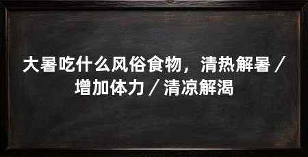大暑吃什么风俗食物，清热解暑／增加体力／清凉解渴