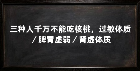 三种人千万不能吃核桃，过敏体质／脾胃虚弱／肾虚体质