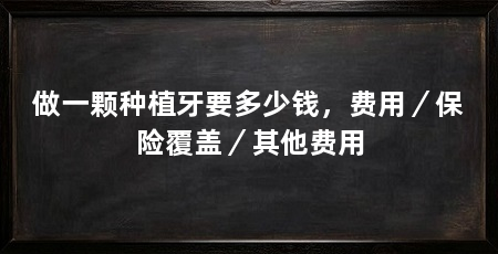 做一颗种植牙要多少钱，费用／保险覆盖／其他费用