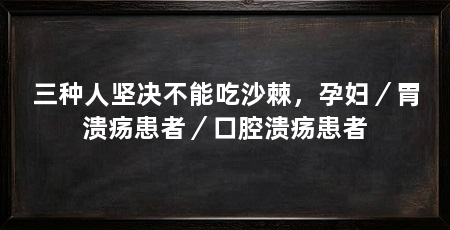 三种人坚决不能吃沙棘,孕妇/胃溃疡患者/口腔溃疡患者
