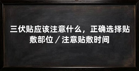 三伏贴应该注意什么，正确选择贴敷部位／注意贴敷时间