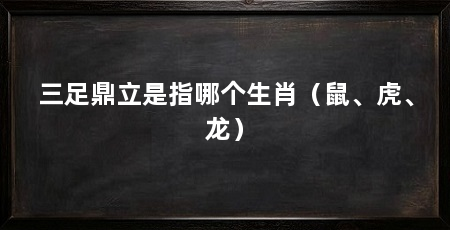 三足鼎立是指哪个生肖（鼠、虎、龙）