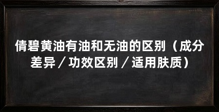 倩碧黄油有油和无油的区别（成分差异／功效区别／适用肤质）