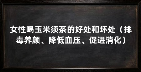女性喝玉米须茶的好处和坏处(排毒养颜、降低血压、促进消化)