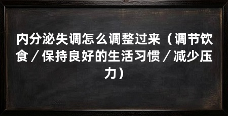 内分泌失调怎么调整过来（调节饮食／保持良好的生活习惯／减少压力）
