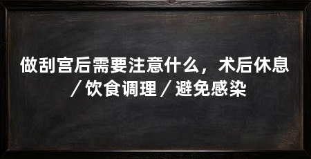 做刮宫后需要注意什么，术后休息／饮食调理／避免感染