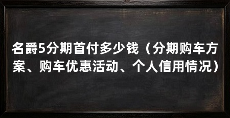 名爵5分期首付多少钱（分期购车方案、购车优惠活动、个人信用情况）