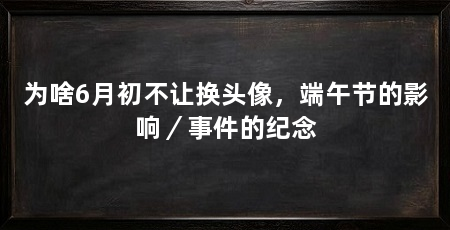 为啥6月初不让换头像，端午节的影响／事件的纪念
