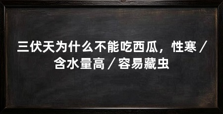 三伏天为什么不能吃西瓜,性寒/含水量高/容易藏虫
