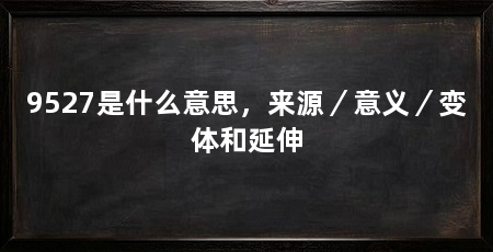 9527是什么意思,来源/意义/变体和延伸
